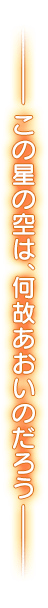 ――この星の空は、何故あおいのだろう――